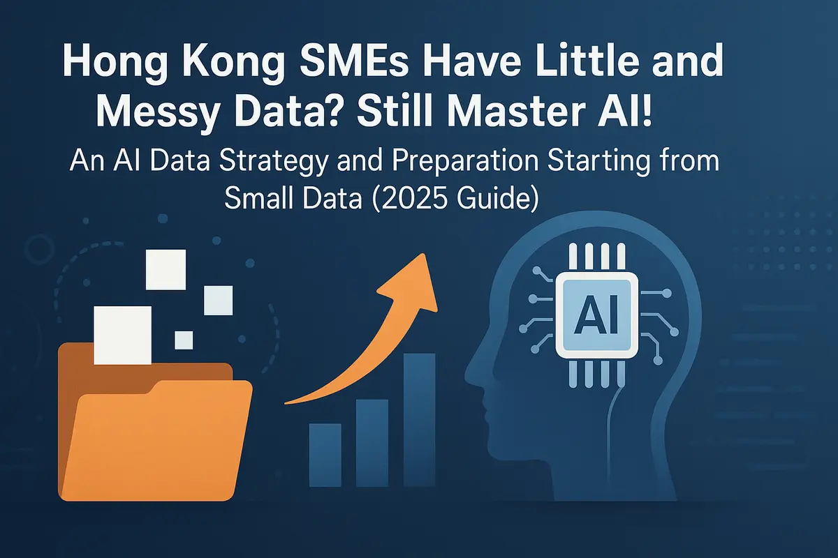 Hong Kong SMEs Have Little and Messy Data? Still Master AI! An AI Data Strategy and Preparation Starting from "Small Data" (2025 Guide)